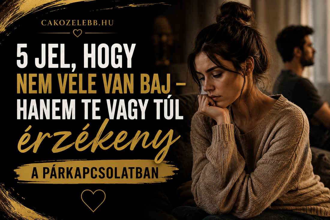 5 jel, hogy nem vele van baj – hanem te vagy túl érzékeny a párkapcsolatban