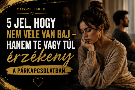 5 jel, hogy nem vele van baj – hanem te vagy túl érzékeny a párkapcsolatban